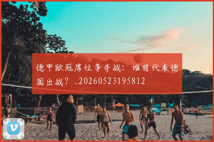 德甲欧冠席位争夺战:谁将代表德国出战?_20260523195812