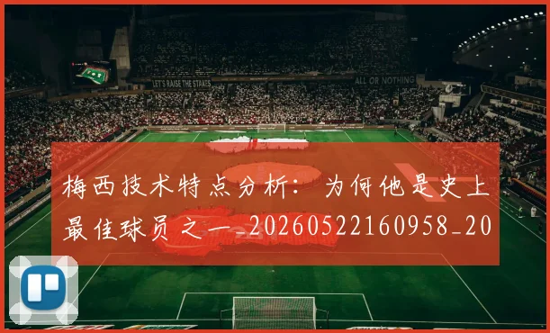 梅西技术特点分析：为何他是史上最佳球员之一_20260522160958_20260609222502