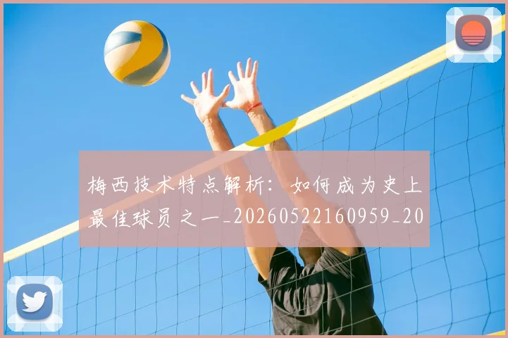 梅西技术特点解析:如何成为史上最佳球员之一_20260522160959_20260609222539