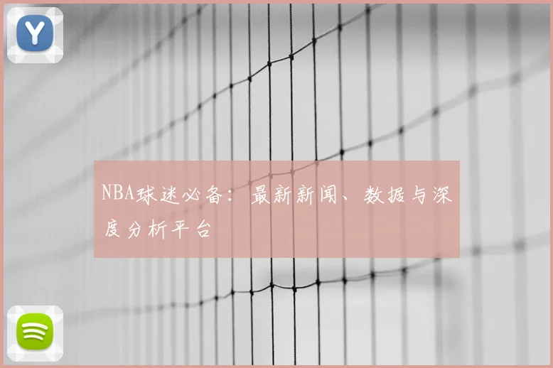 NBA球迷必备：最新新闻、数据与深度分析平台