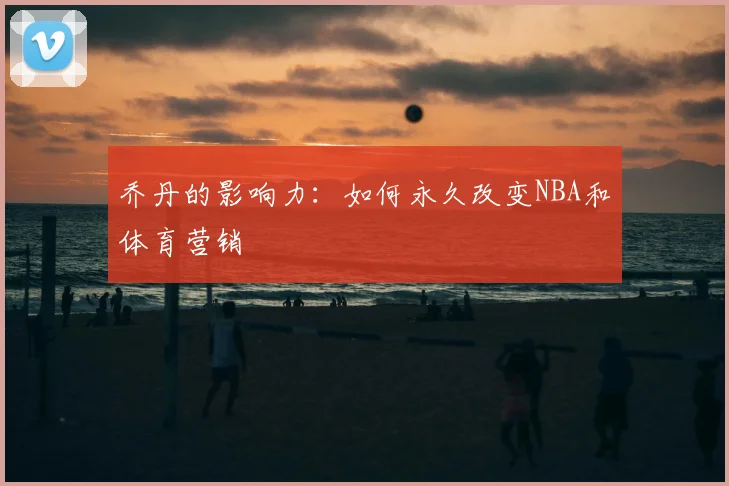 乔丹的影响力:如何永久改变NBA和体育营销