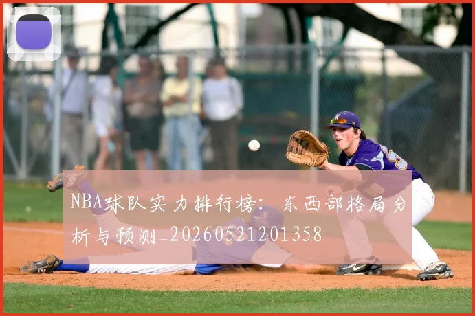 NBA球队实力排行榜:东西部格局分析与预测_20260521201358