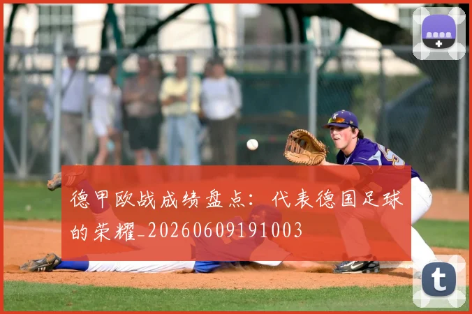 德甲欧战成绩盘点:代表德国足球的荣耀_20260609191003