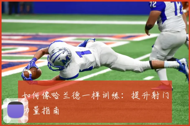 如何像哈兰德一样训练：提升射门力量指南